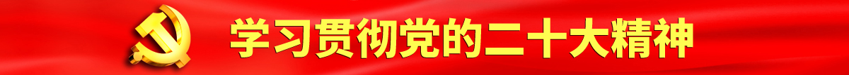 日逼，萝莉好舒服，鸡吧认真学习贯彻落实党的二十大会议精神